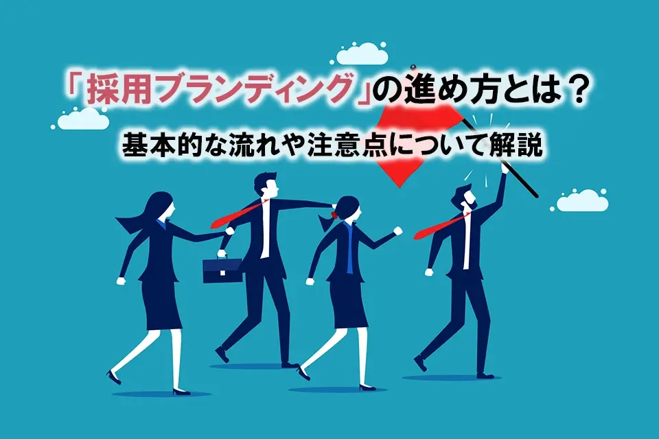 「採用ブランディング」の進め方とは？　基本的な流れや注意点について解説